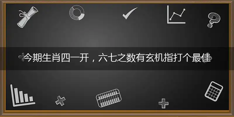 今期生肖四一开,六七之数有玄机