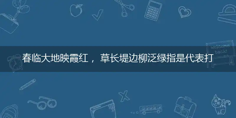 春临大地映霞红, 草长堤边柳泛绿