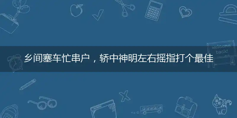 乡间塞车忙串户,轿中神明左右摇