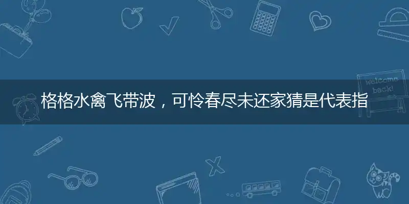 格格水禽飞带波,可怜春尽未还家