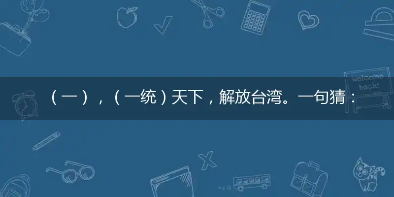 （一）,（一统）天下,解放台湾。一句猜：（二四）前后肖加特。提供：（电光雷鸣）