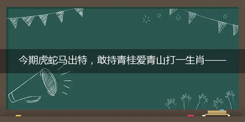 今期虎蛇马出特,敢持青桂爱青山