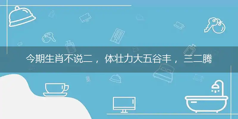 今期生肖不说二, 体壮力大五谷丰, 三二腾算五认同, 风吹草低见牛羊