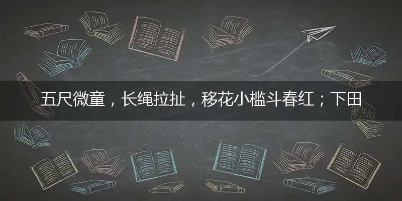 五尺微童,长绳拉扯,移花小槛斗春红；下田黄牛,双角投天,中石嚼草拉不走