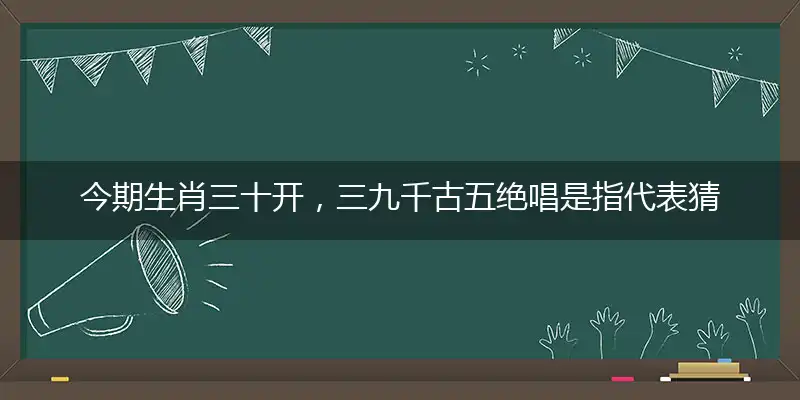 今期生肖三十开,三九千古五绝唱