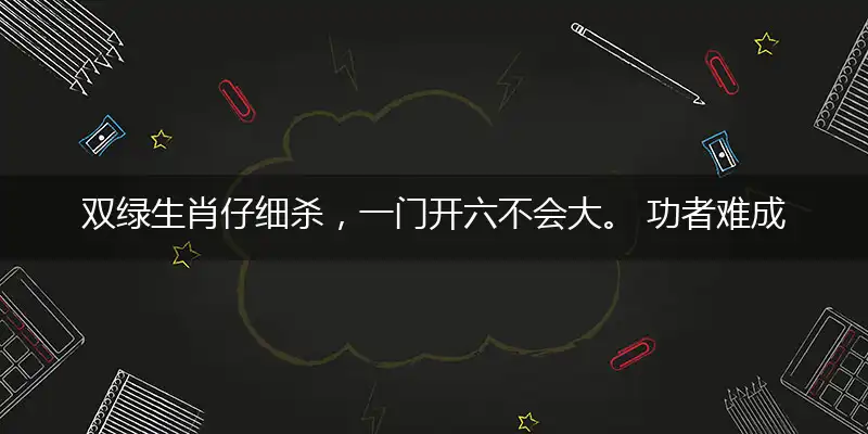 双绿生肖仔细杀,一门开六不会大。 功者难成而易败,开单必要一三尾