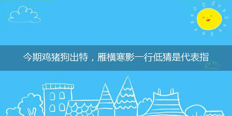 今期鸡猪狗出特,雁横寒影一行低