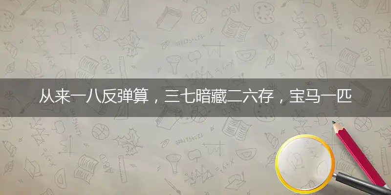 从来一八反弹算,三七暗藏二六存,宝马一匹值千金,二七相伴同台走