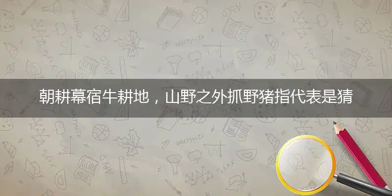 朝耕幕宿牛耕地,山野之外抓野猪