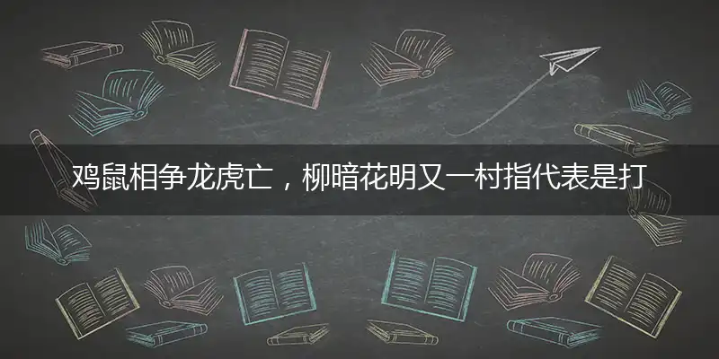 鸡鼠相争龙虎亡,柳暗花明又一村
