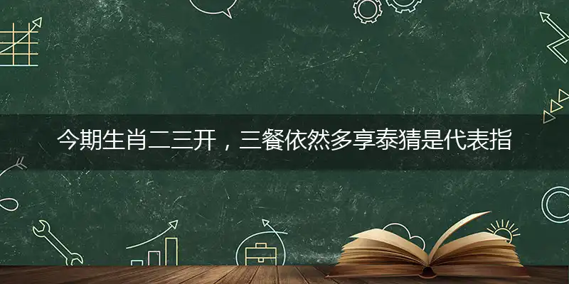 今期生肖二三开,三餐依然多享泰