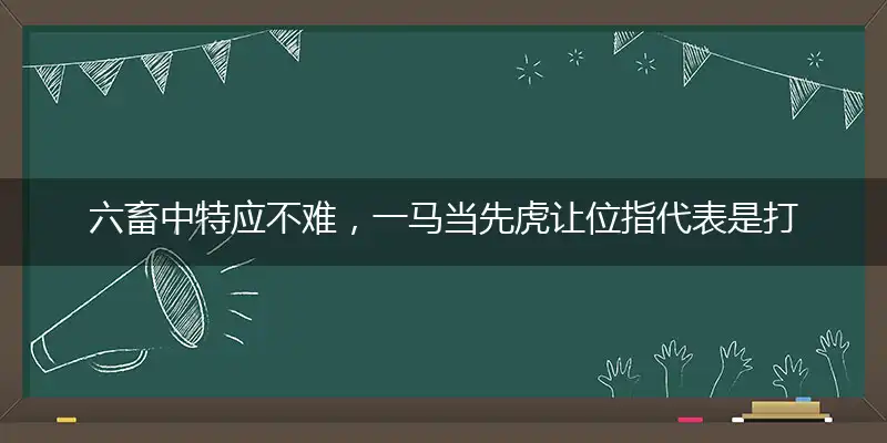 六畜中特应不难,一马当先虎让位