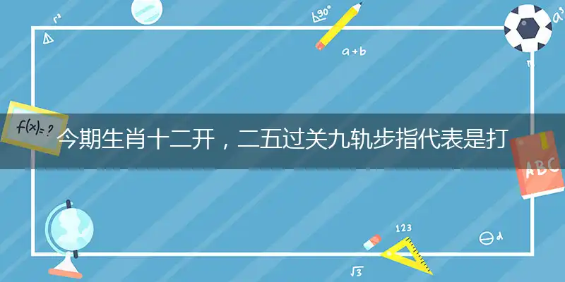 今期生肖十二开,二五过关九轨步