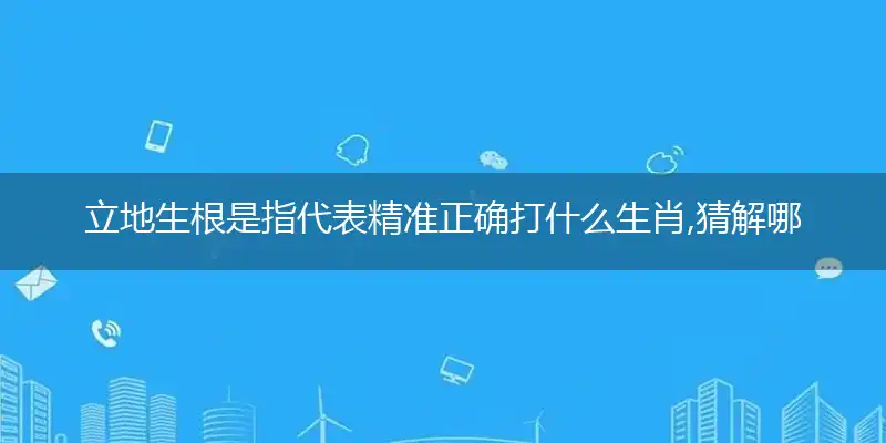 立地生根是指代表精准正确打什么生肖,猜解哪一个最佳作答成语解释释义