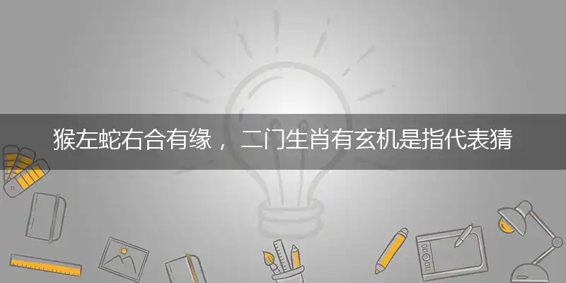 猴左蛇右合有缘， 二门生肖有玄机是释义词典作答成语解释