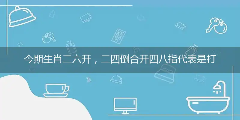 今期生肖二六开,二四倒合开四八