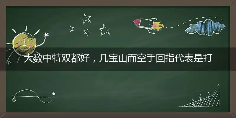大数中特双都好,几宝山而空手回