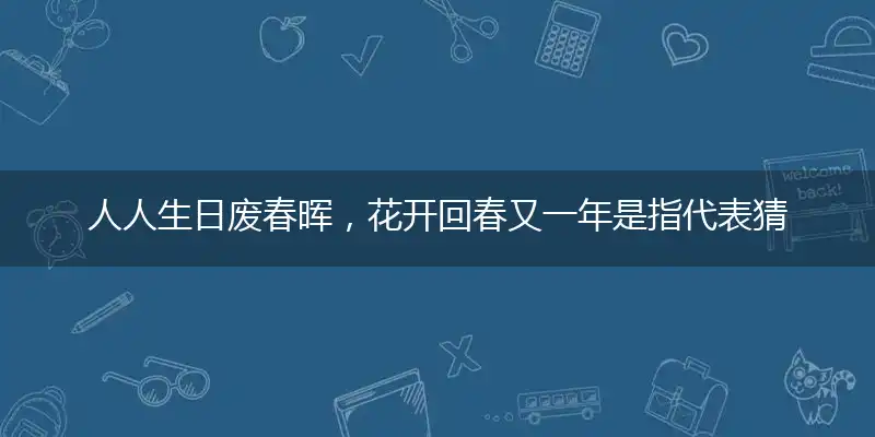 人人生日废春晖,花开回春又一年