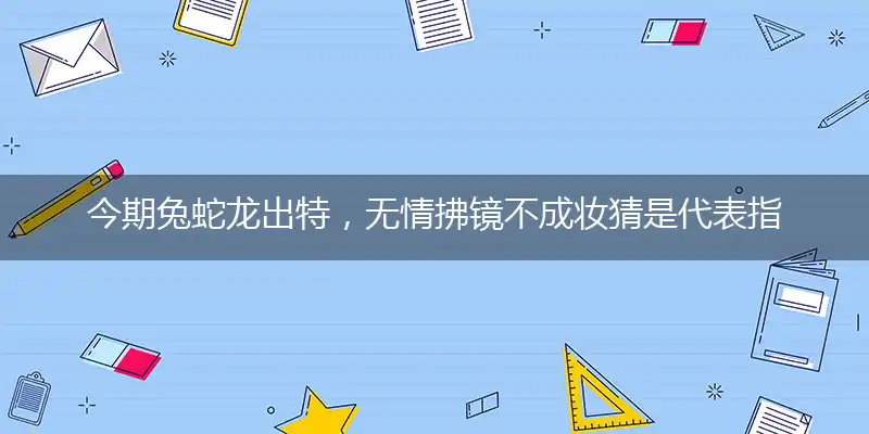 今期兔蛇龙出特,无情拂镜不成妆