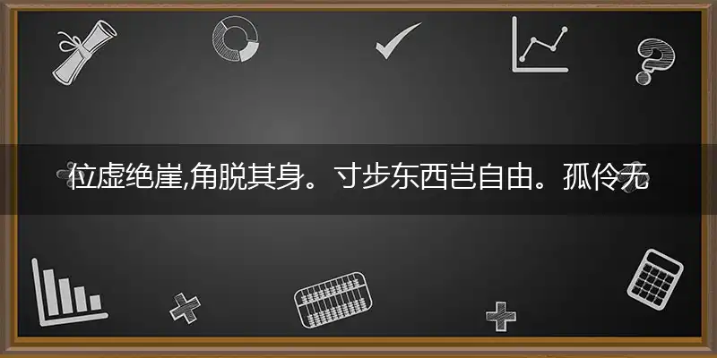 位虚绝崖,角脱其身。寸步东西岂自由。孤伶无依,去住两难。辇毂由来天地中