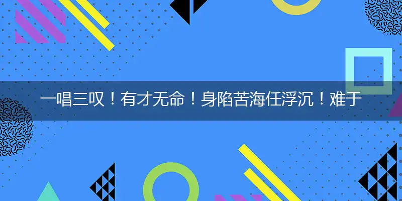 一唱三叹！有才无命！身陷苦海任浮沉！难于自拔！谁要过问？命若流萤也一生