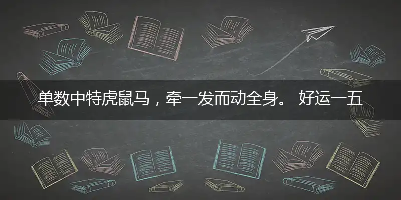 单数中特虎鼠马,牵一发而动全身。 好运一五今期开,百花争艳好春开