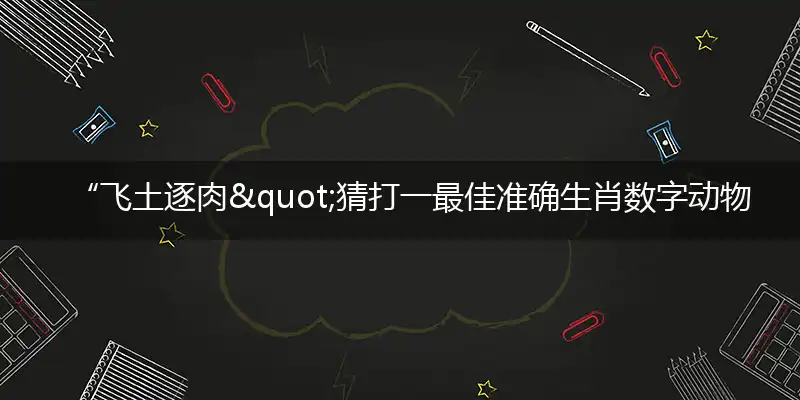 “飞土逐肉"猜打一最佳准确生肖数字动物,解析独家哪一个词语精选解释释义