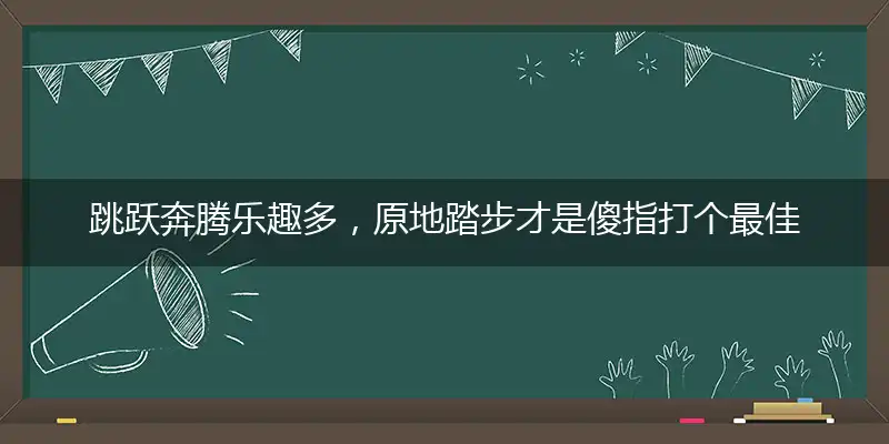 跳跃奔腾乐趣多,原地踏步才是傻