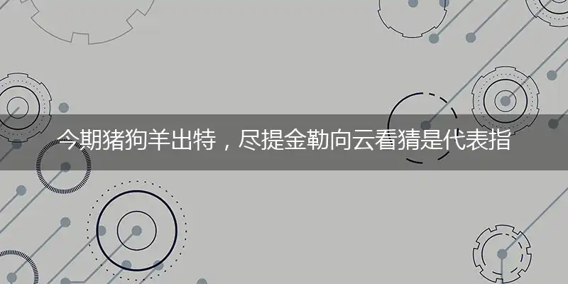 今期猪狗羊出特,尽提金勒向云看