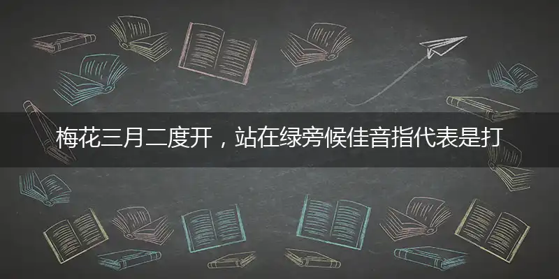 梅花三月二度开,站在绿旁候佳音