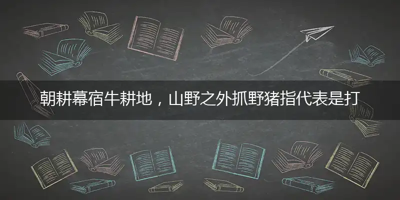 朝耕幕宿牛耕地,山野之外抓野猪