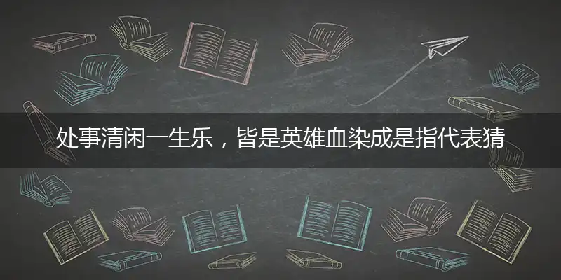 处事清闲一生乐,皆是英雄血染成