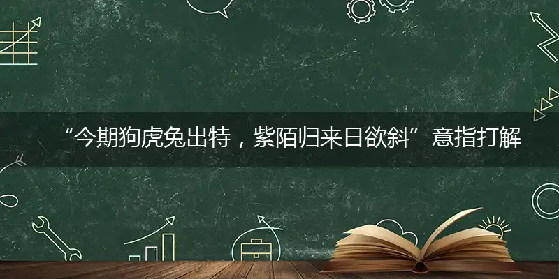 今期狗虎兔出特,紫陌归来日欲斜