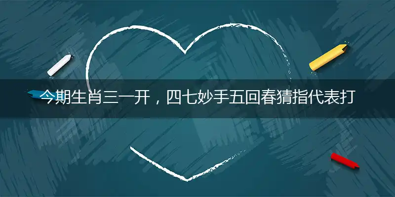 今期生肖三一开,四七妙手五回春
