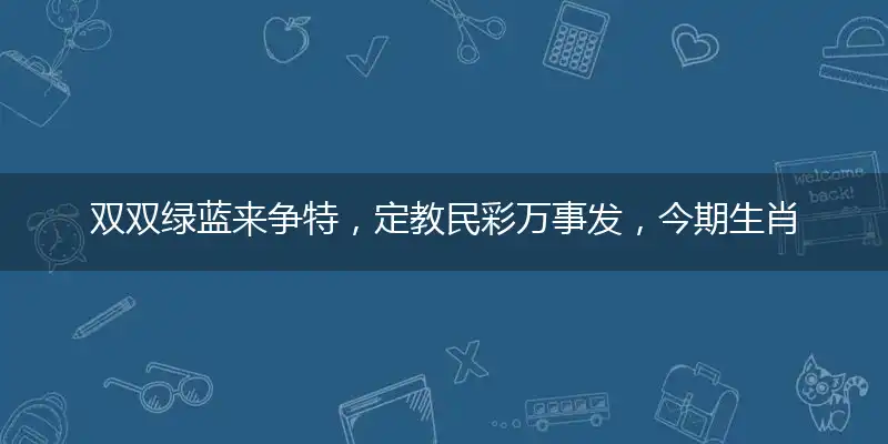 双双绿蓝来争特,定教民彩万事发,今期生肖东北方,旺波当运得小心