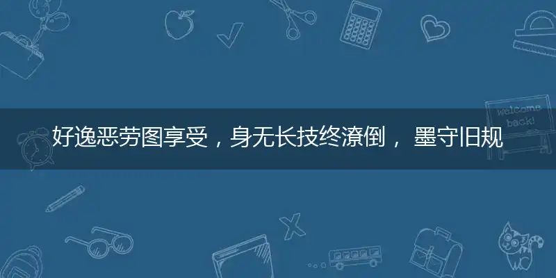 好逸恶劳图享受,身无长技终潦倒, 墨守旧规不革新,固步自封难发展