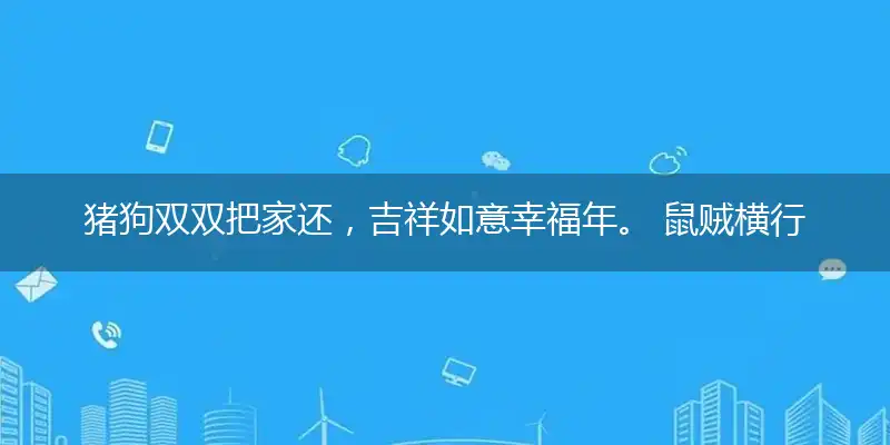 猪狗双双把家还,吉祥如意幸福年。 鼠贼横行荒野地,虎落犬地遭人欺