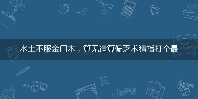 水土不服金门木，算无遗算偏乏术猜指打个最佳准确哪一个生肖,释义优先词语解释剖析