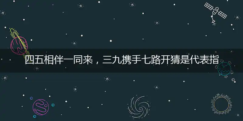 四五相伴一同来,三九携手七路开