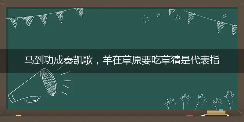 马到功成奏凯歌,羊在草原要吃草