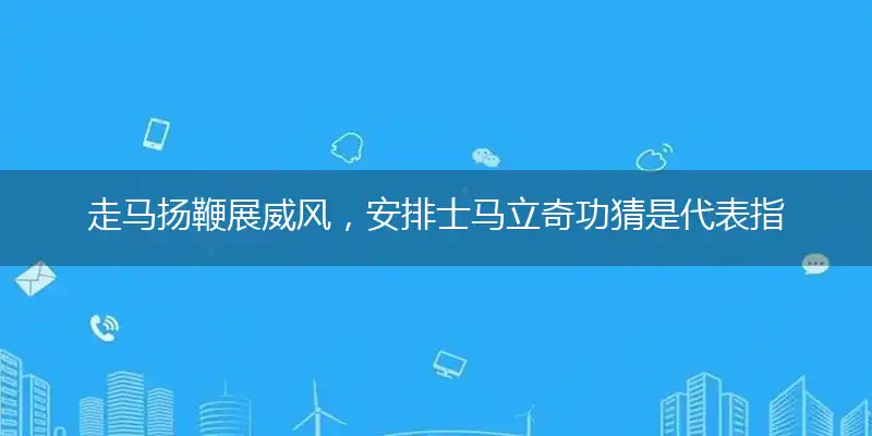 走马扬鞭展威风,安排士马立奇功