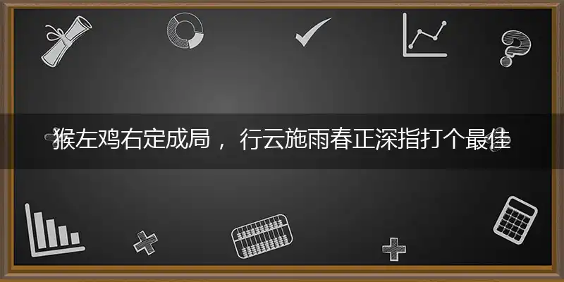 猴左鸡右定成局, 行云施雨春正深
