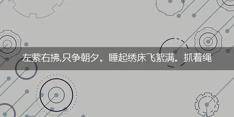 左萦右拂,只争朝夕。睡起绣床飞絮满。抓着绳圈,鸟伴飞旋。九重楼殿簇丹青