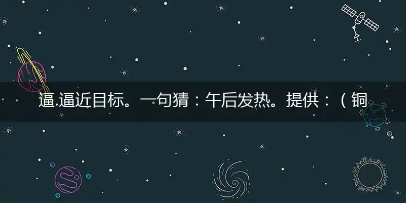 逼.逼近目标。一句猜：午后发热。提供：（铜）中特