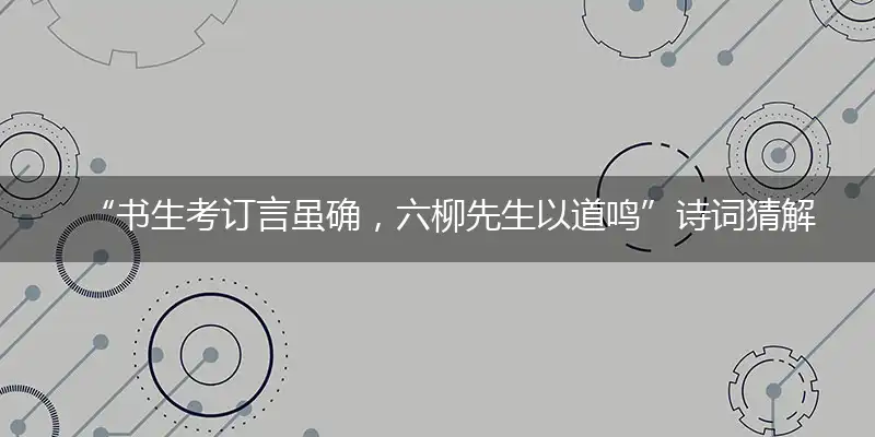 书生考订言虽确,六柳先生以道鸣
