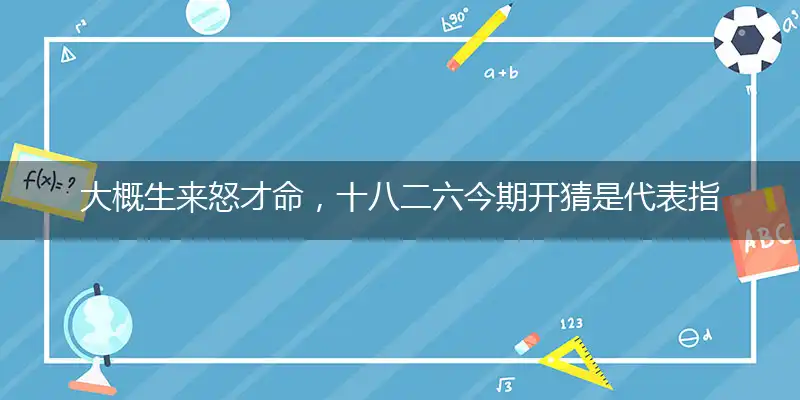 大概生来怒才命,十八二六今期开