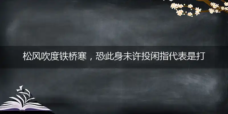 松风吹度铁桥寒,恐此身未许投闲