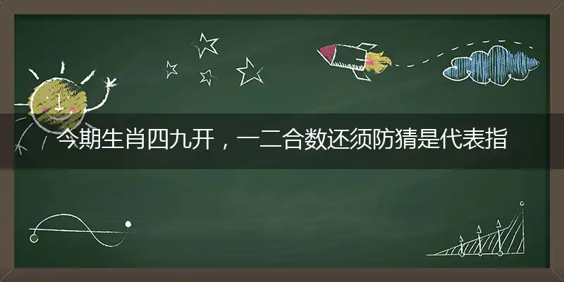 今期生肖四九开,一二合数还须防