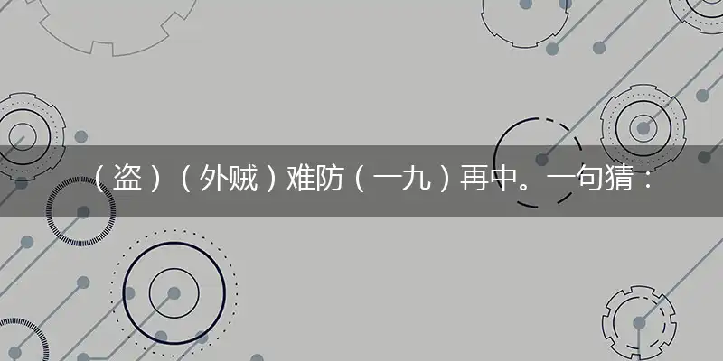 （盗）（外贼）难防（一九）再中。一句猜：（十八坊）提供： （狗）