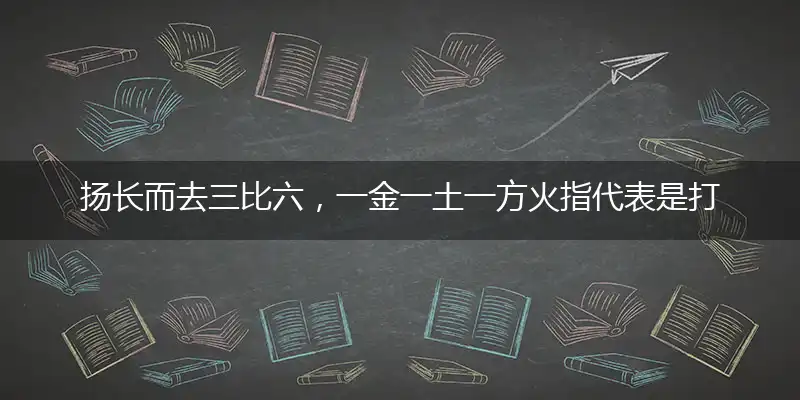 扬长而去三比六,一金一土一方火